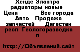 Хенде Элантра3 радиаторы новые › Цена ­ 3 500 - Все города Авто » Продажа запчастей   . Дагестан респ.,Геологоразведка п.